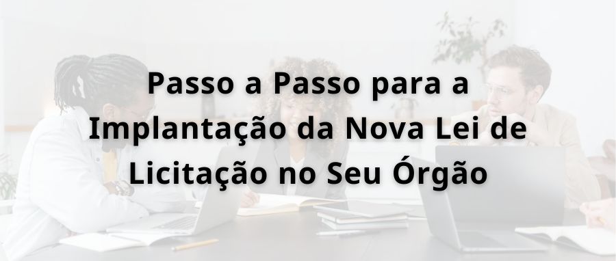 Treinamento: Passo a Passo para a Implantação da Nova Lei de Licitação no Seu Órgão Público