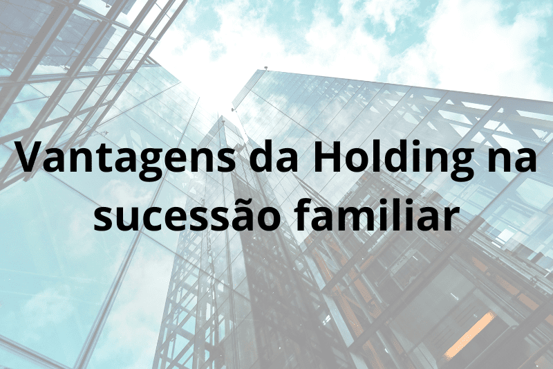 As vantagens de ter uma Holding na sucessão familiar
